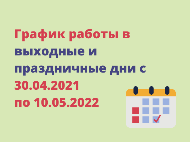 Графики работы в выходные и праздничные дни с 30.04.2021 по 10.05.2022 